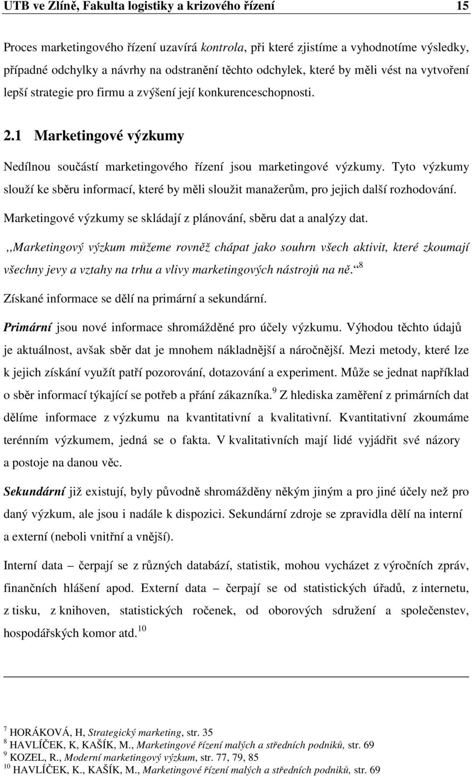 Tyto výzkumy slouží ke sběru informací, které by měli sloužit manažerům, pro jejich další rozhodování. Marketingové výzkumy se skládají z plánování, sběru dat a analýzy dat.