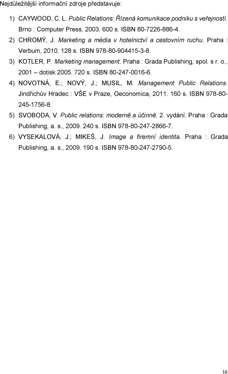 720 s. ISBN 80-247-0016-6. 4) NOVOTNÁ, E.; NOVÝ, J.; MUSIL, M. Management Public Relations. Jindřichův Hradec : VŠE v Praze, Oeconomica, 2011. 160 s. ISBN 978-80- 245-1756-8. 5) SVOBODA, V.