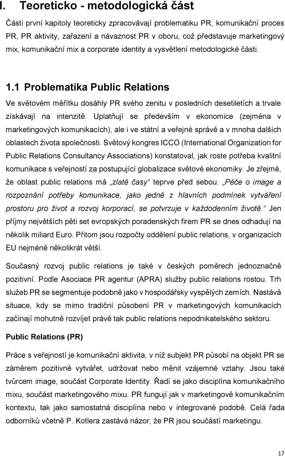 1 Problematika Public Relations Ve světovém měřítku dosáhly PR svého zenitu v posledních desetiletích a trvale získávají na intenzitě.