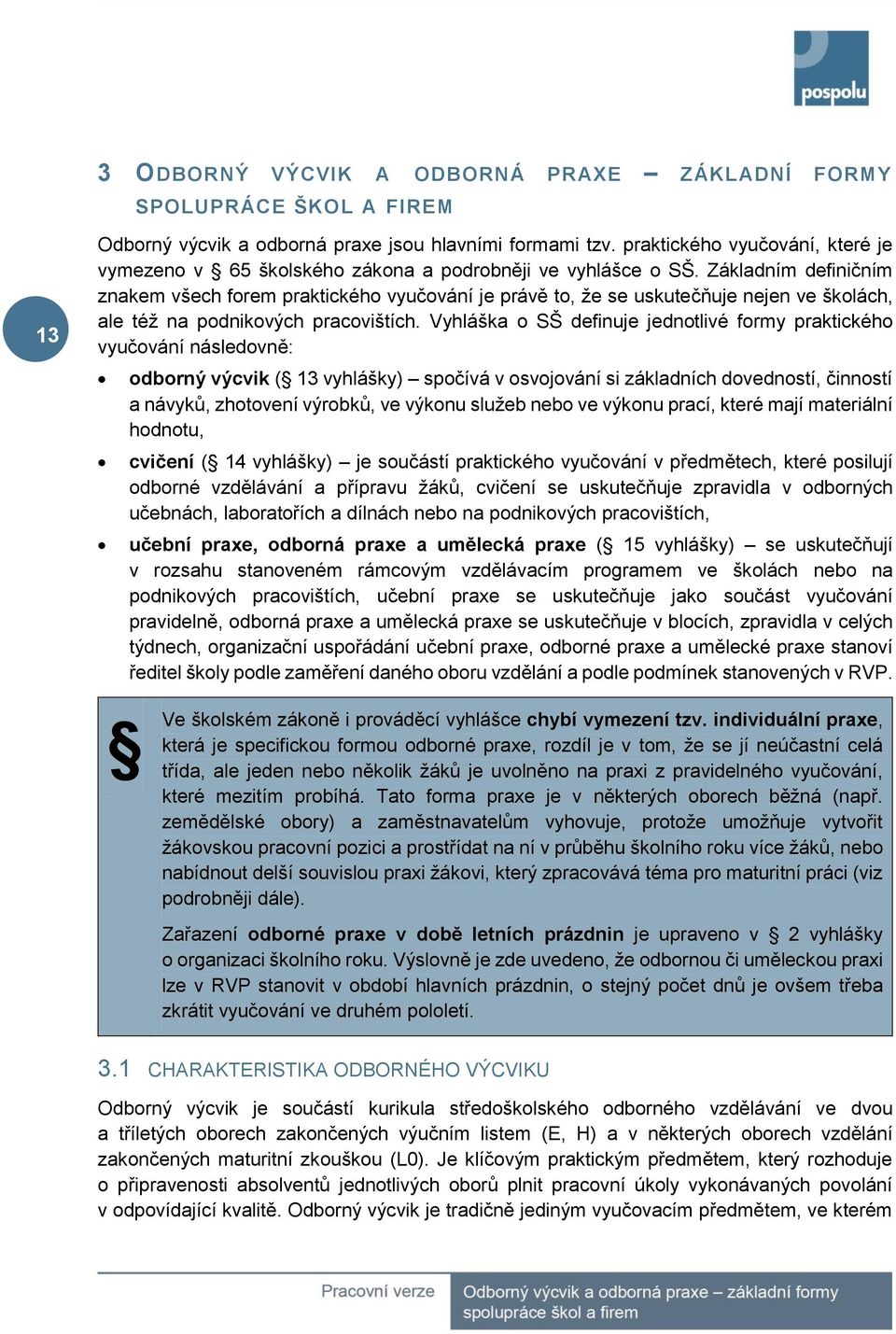 Základním definičním znakem všech forem praktického vyučování je právě to, že se uskutečňuje nejen ve školách, ale též na podnikových pracovištích.