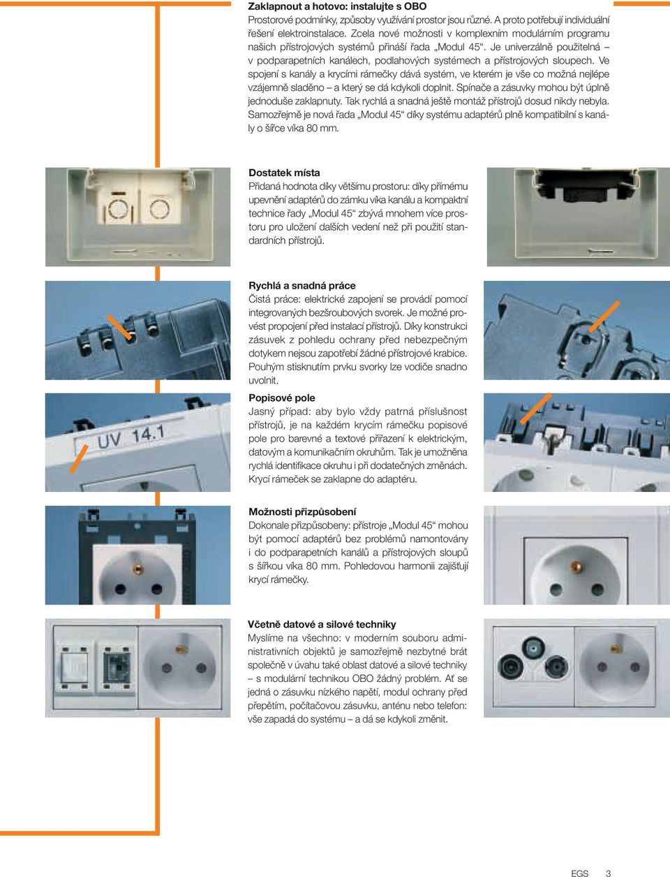 Ve spojení s kanály a krycími rámeãky dává systém, ve kterém je v e co moïná nejlépe vzájemnû sladûno a kter se dá kdykoli doplnit. Spínaãe a zásuvky mohou b t úplnû jednodu e zaklapnuty.