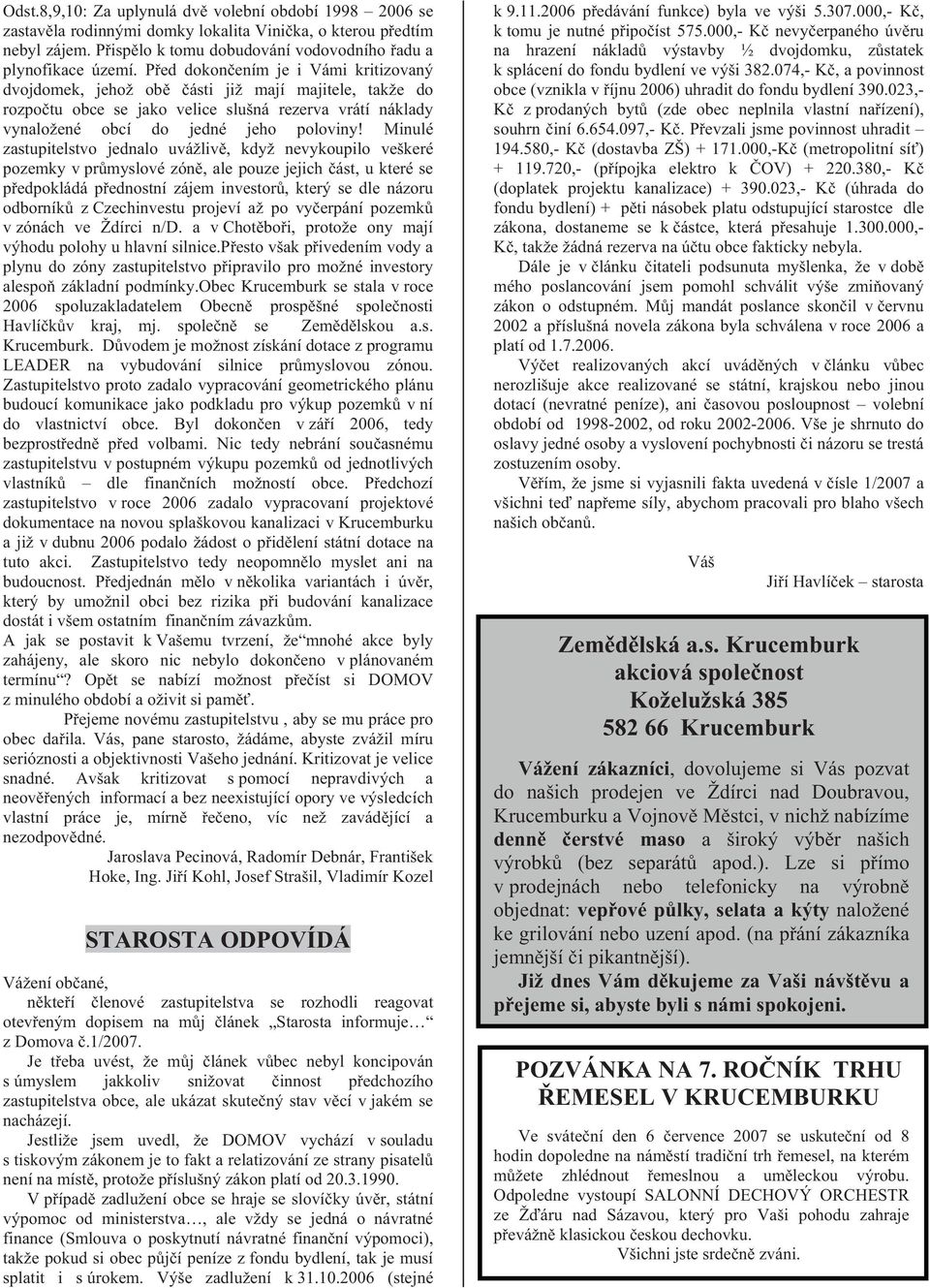 Minulé zastupitelstvo jednalo uvážliv, když nevykoupilo veškeré pozemky v prmyslové zón, ale pouze jejich ást, u které se pedpokládá pednostní zájem investor, který se dle názoru odborník z