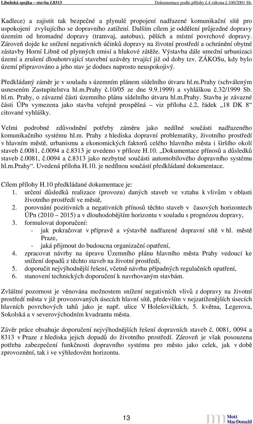 Zároveň dojde ke snížení negativních účinků dopravy na životní prostředí a ochránění obytné zástavby Horní Libně od plynných emisí a hlukové zátěže.