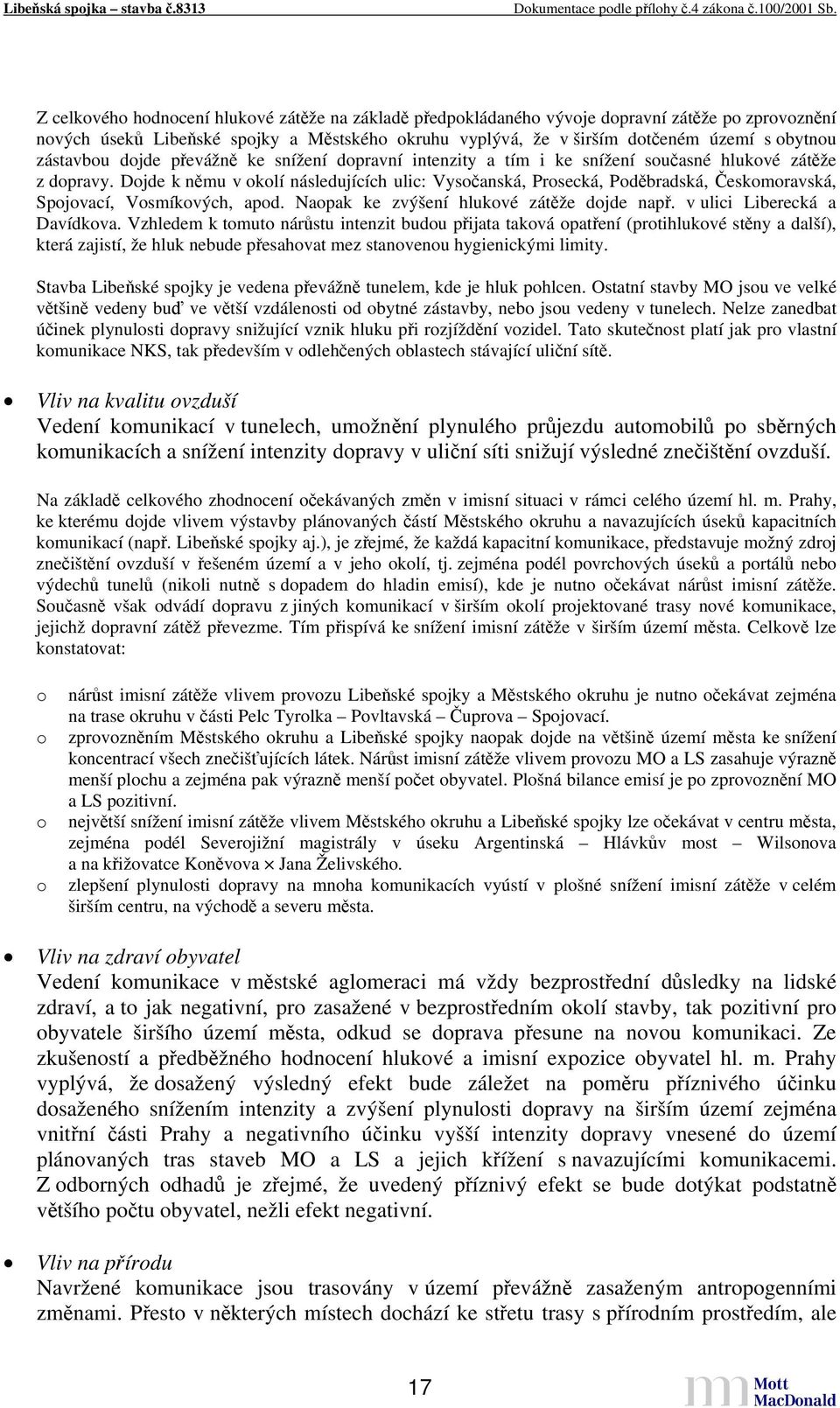 Dojde k němu v okolí následujících ulic: Vysočanská, Prosecká, Poděbradská, Českomoravská, Spojovací, Vosmíkových, apod. Naopak ke zvýšení hlukové zátěže dojde např. v ulici Liberecká a Davídkova.