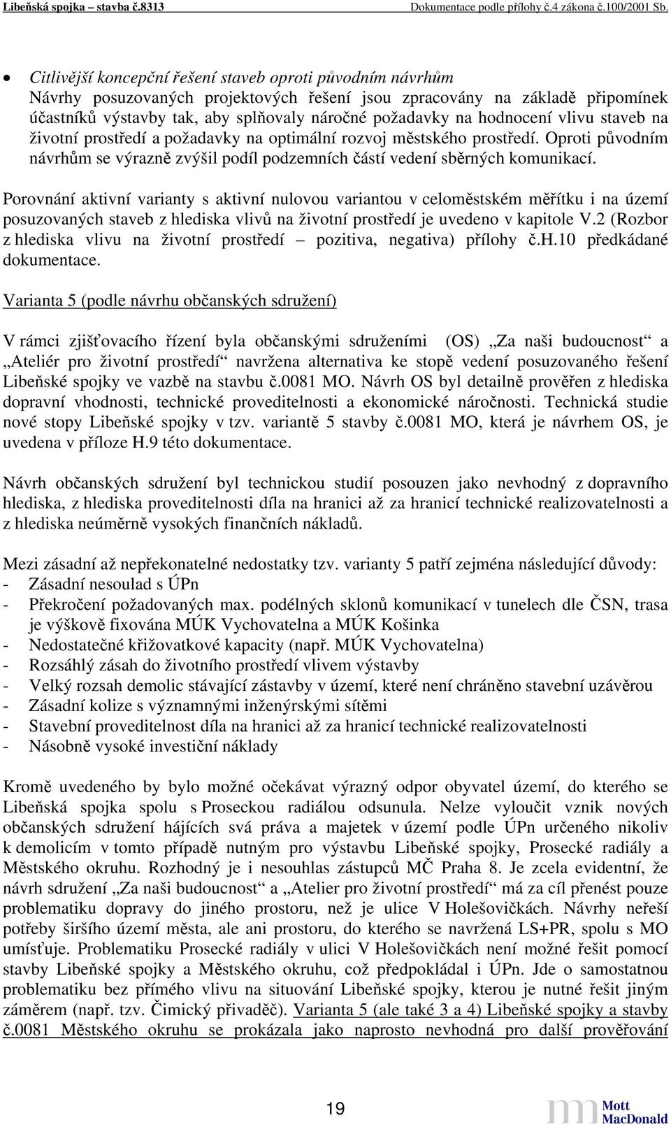 Porovnání aktivní varianty s aktivní nulovou variantou v celoměstském měřítku i na území posuzovaných staveb z hlediska vlivů na životní prostředí je uvedeno v kapitole V.