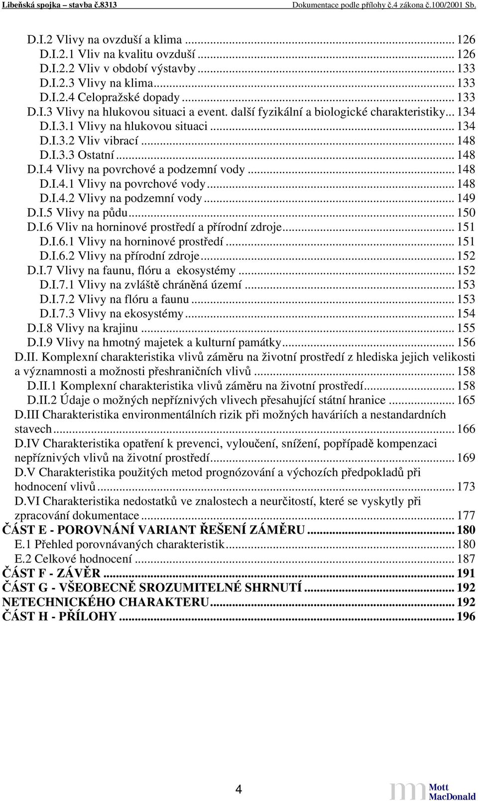 .. 148 D.I.4.2 Vlivy na podzemní vody... 149 D.I.5 Vlivy na půdu... 150 D.I.6 Vliv na horninové prostředí a přírodní zdroje... 151 D.I.6.1 Vlivy na horninové prostředí... 151 D.I.6.2 Vlivy na přírodní zdroje.