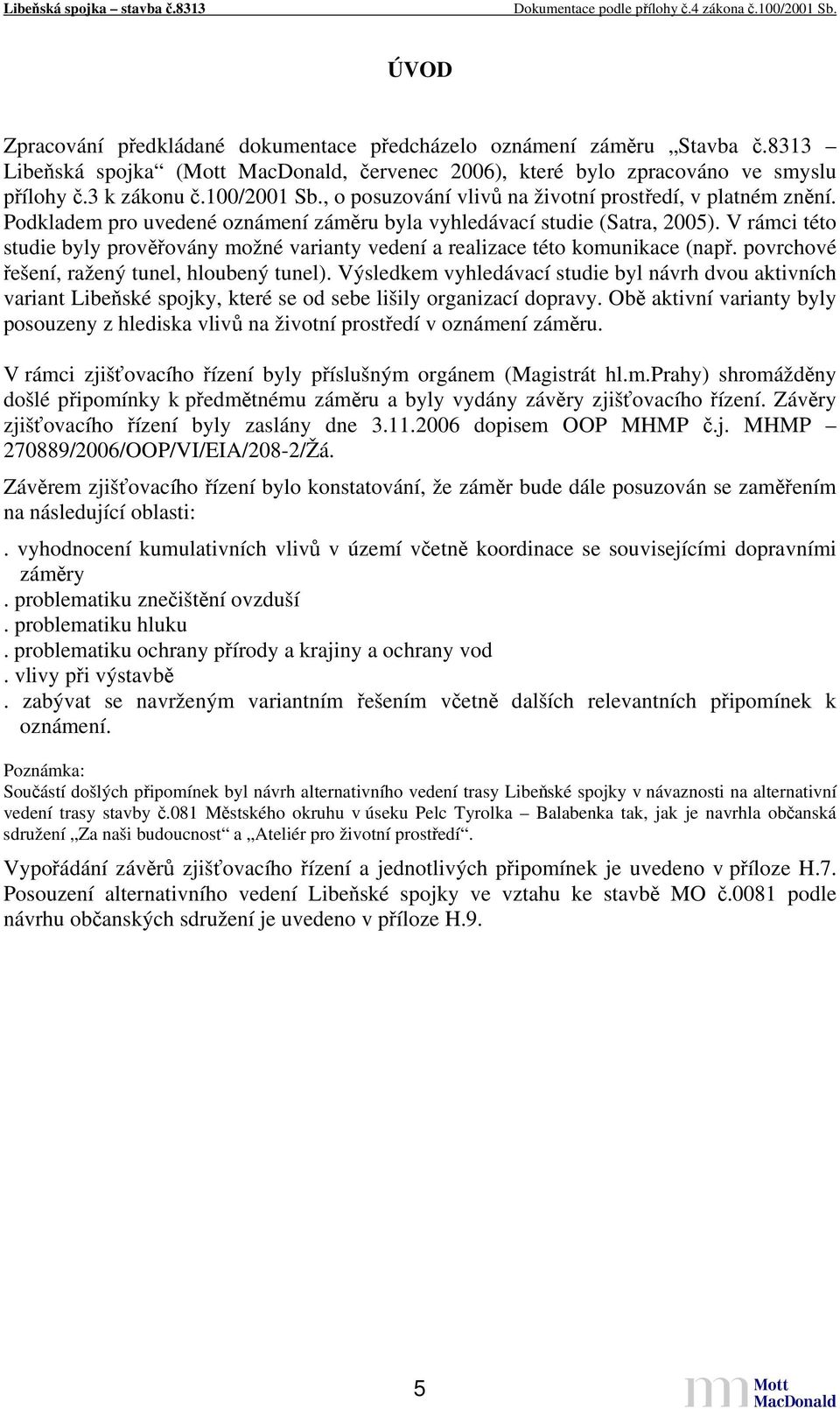 V rámci této studie byly prověřovány možné varianty vedení a realizace této komunikace (např. povrchové řešení, ražený tunel, hloubený tunel).