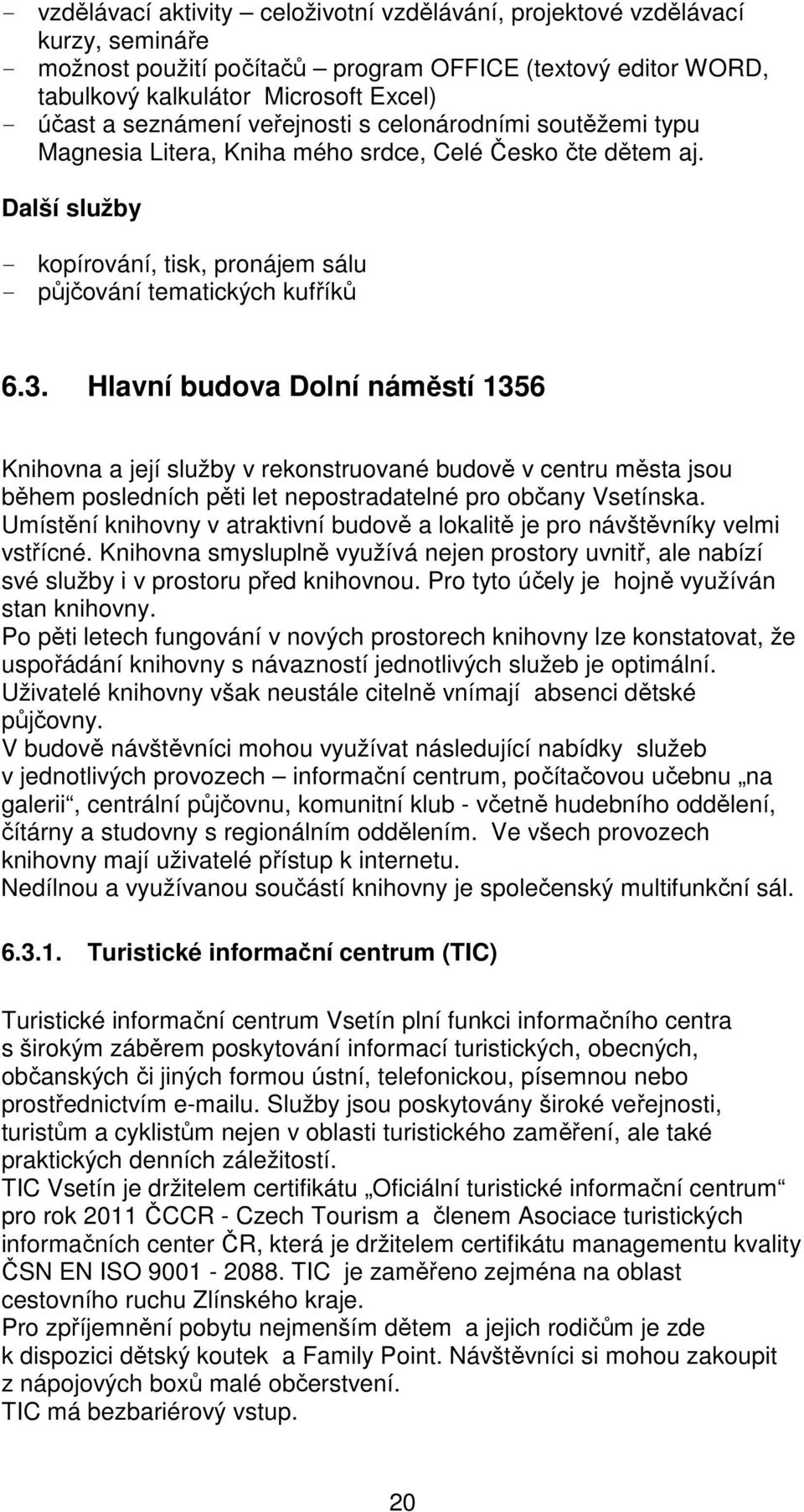 Hlavní budova Dolní náměstí 1356 Knihovna a její služby v rekonstruované budově v centru města jsou během posledních pěti let nepostradatelné pro občany Vsetínska.