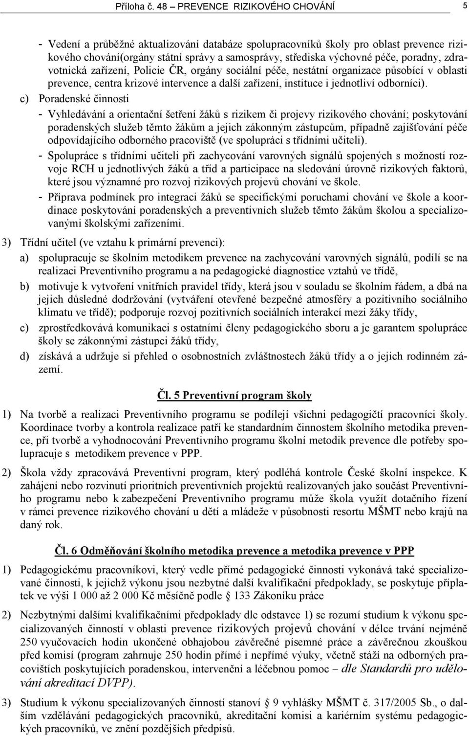 poradny, zdravotnická zařízení, Policie ČR, orgány sociální péče, nestátní organizace působící v oblasti prevence, centra krizové intervence a další zařízení, instituce i jednotliví odborníci).