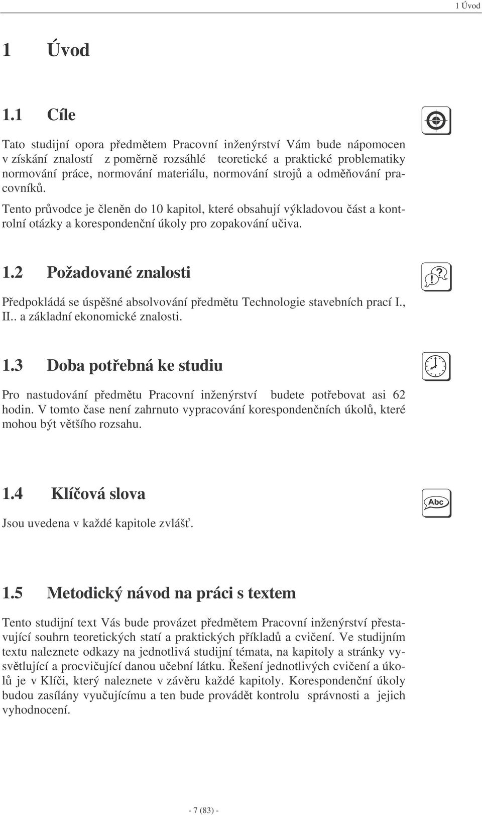 stroj a odm ování pracovník. Tento prvodce je lenn do 10 kapitol, které obsahují výkladovou ást a kontrolní otázky a korespondenní úkoly pro zopakování uiva. 1.2 Požadované znalosti Pedpokládá se úspšné absolvování pedmtu Technologie stavebních prací I.