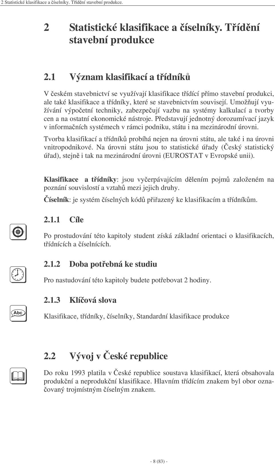 Umož ují využívání výpoetní techniky, zabezpeují vazbu na systémy kalkulací a tvorby cen a na ostatní ekonomické nástroje.