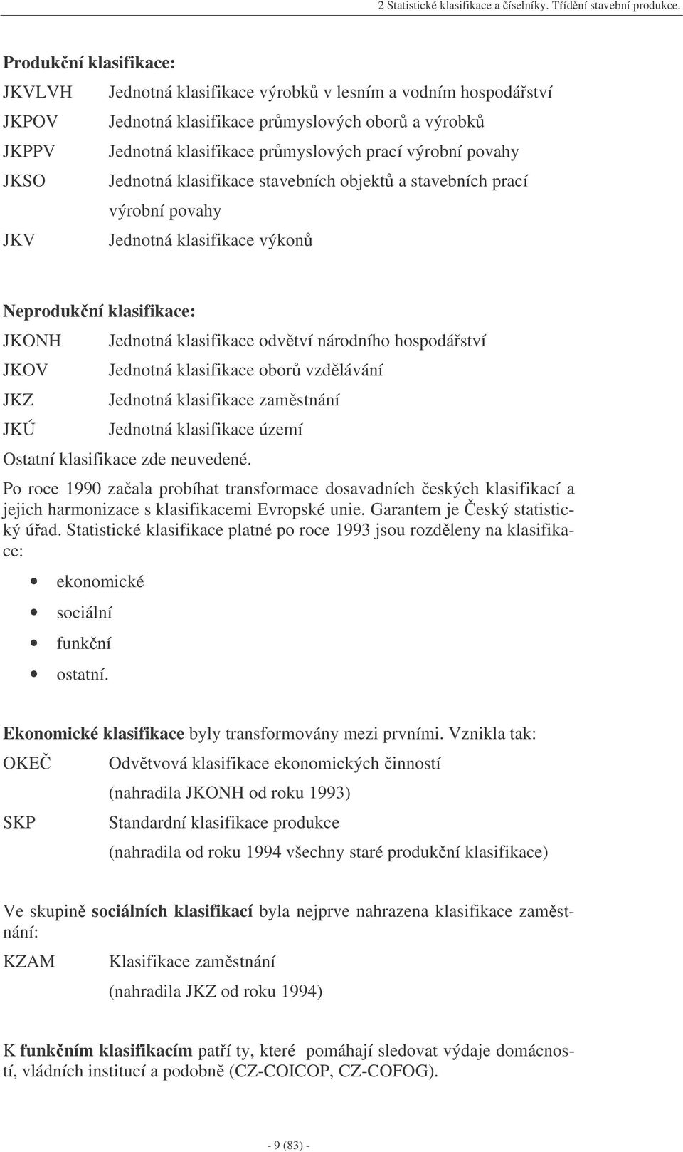 JKSO Jednotná klasifikace stavebních objekt a stavebních prací výrobní povahy JKV Jednotná klasifikace výkon Neprodukní klasifikace: JKONH JKOV JKZ JKÚ Jednotná klasifikace odvtví národního
