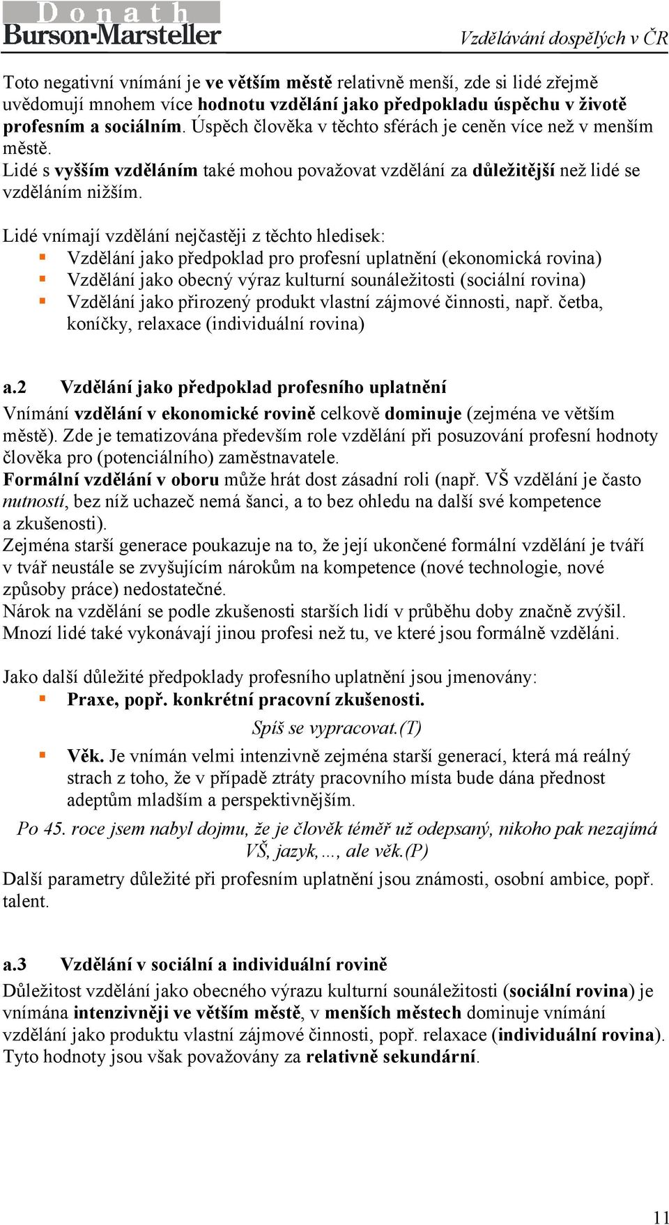 Lidé vnímají vzdělání nejčastěji z těchto hledisek: Vzdělání jako předpoklad pro profesní uplatnění (ekonomická rovina) Vzdělání jako obecný výraz kulturní sounáležitosti (sociální rovina) Vzdělání