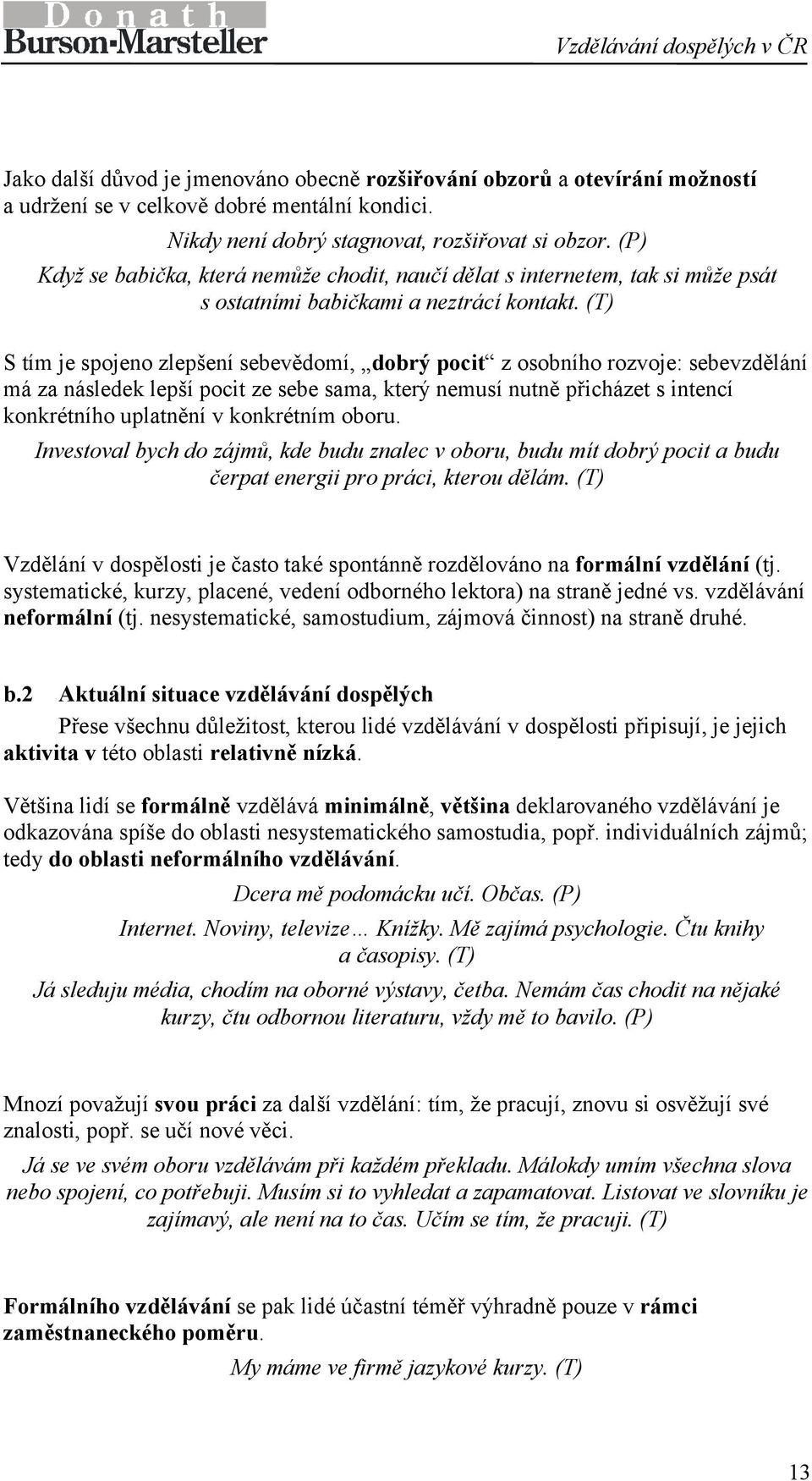 (T) S tím je spojeno zlepšení sebevědomí, dobrý pocit z osobního rozvoje: sebevzdělání má za následek lepší pocit ze sebe sama, který nemusí nutně přicházet s intencí konkrétního uplatnění v