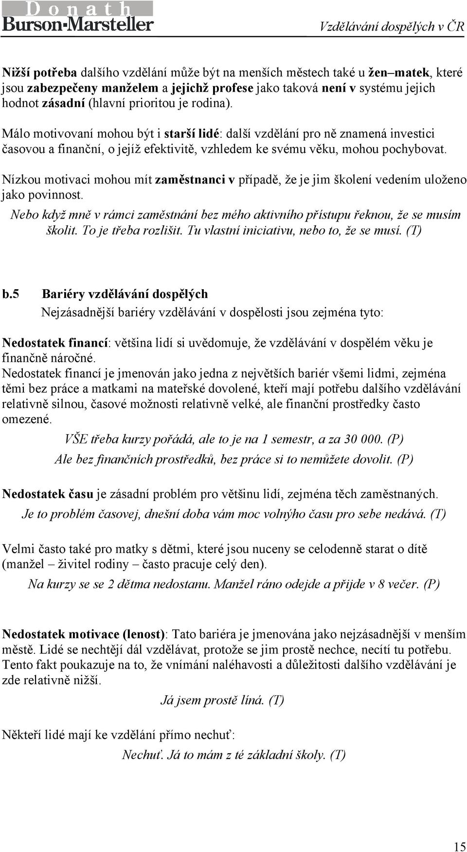 Nízkou motivaci mohou mít zaměstnanci v případě, že je jim školení vedením uloženo jako povinnost. Nebo když mně v rámci zaměstnání bez mého aktivního přístupu řeknou, že se musím školit.