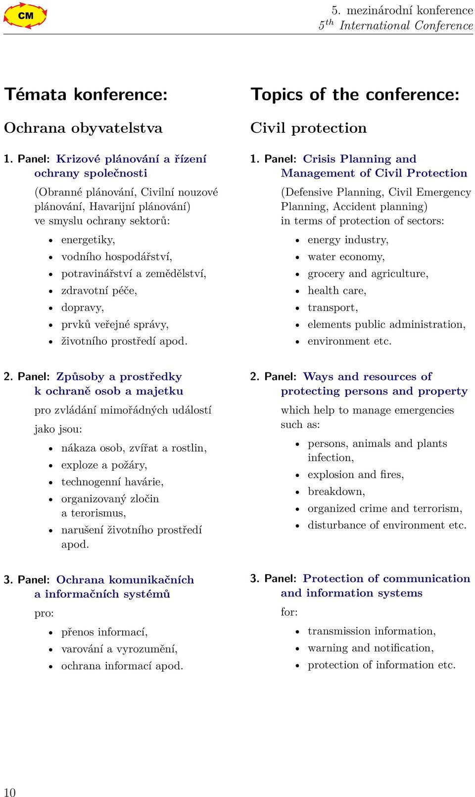 zemědělství, zdravotní péče, dopravy, prvků veřejné správy, životního prostředí apod. Topics of the conference: Civil protection.