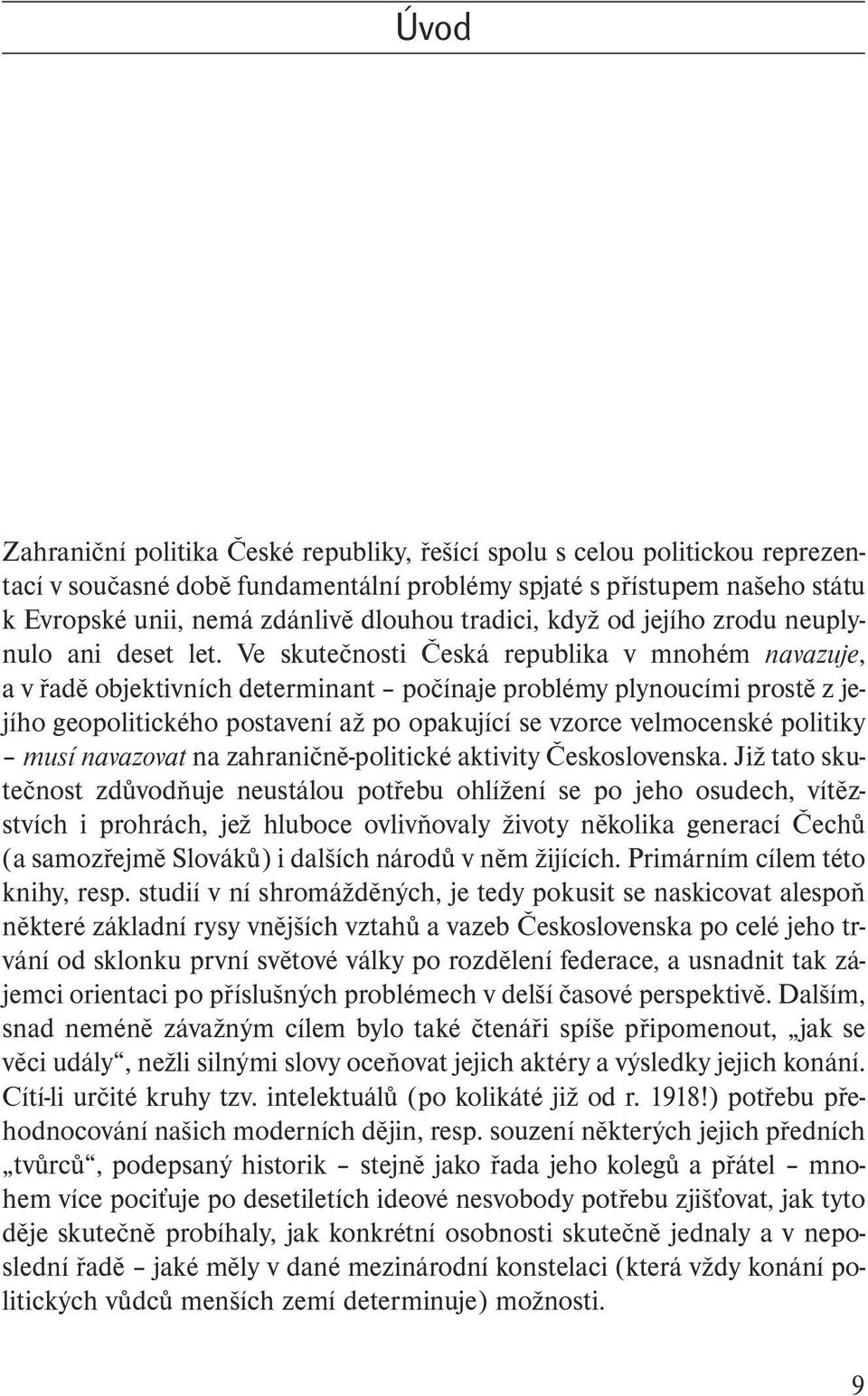 Ve skutečnosti Česká republika v mnohém navazuje, a v řadě objektivních determinant počínaje problémy plynoucími prostě z jejího geopolitického postavení až po opakující se vzorce velmocenské