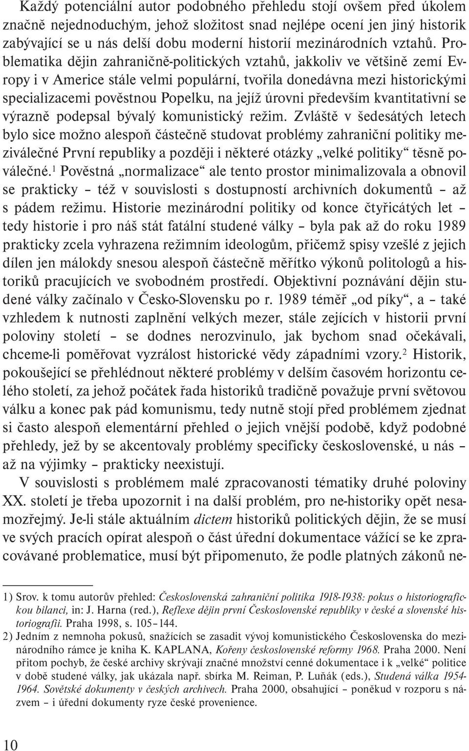 Problematika dějin zahraničně-politických vztahů, jakkoliv ve většině zemí Evropy i v Americe stále velmi populární, tvořila donedávna mezi historickými specializacemi pověstnou Popelku, na jejíž