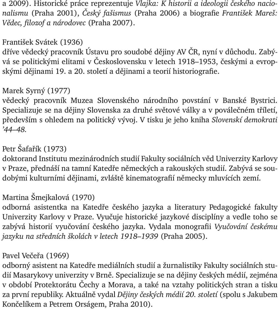 František Svátek (1936) dříve vědecký pracovník Ústavu pro soudobé dějiny AV ČR, nyní v důchodu. Zabývá se politickými elitami v Československu v letech 1918 1953, českými a evropskými dějinami 19.