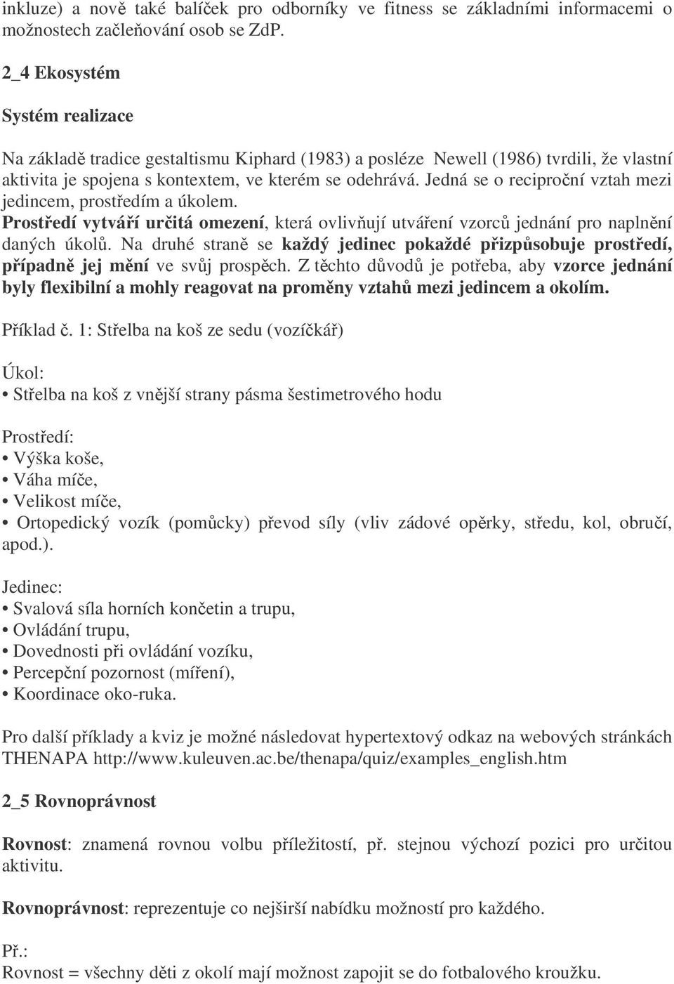 Jedná se o reciproní vztah mezi jedincem, prostedím a úkolem. Prostedí vytváí uritá omezení, která ovlivují utváení vzorc jednání pro naplnní daných úkol.