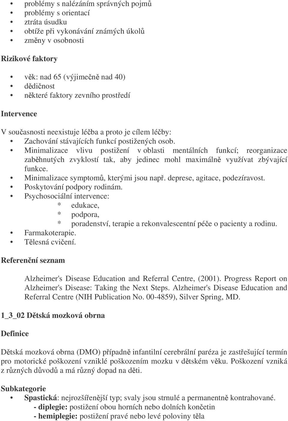 Minimalizace vlivu postižení v oblasti mentálních funkcí; reorganizace zabhnutých zvyklostí tak, aby jedinec mohl maximáln využívat zbývající funkce. Minimalizace symptom, kterými jsou nap.