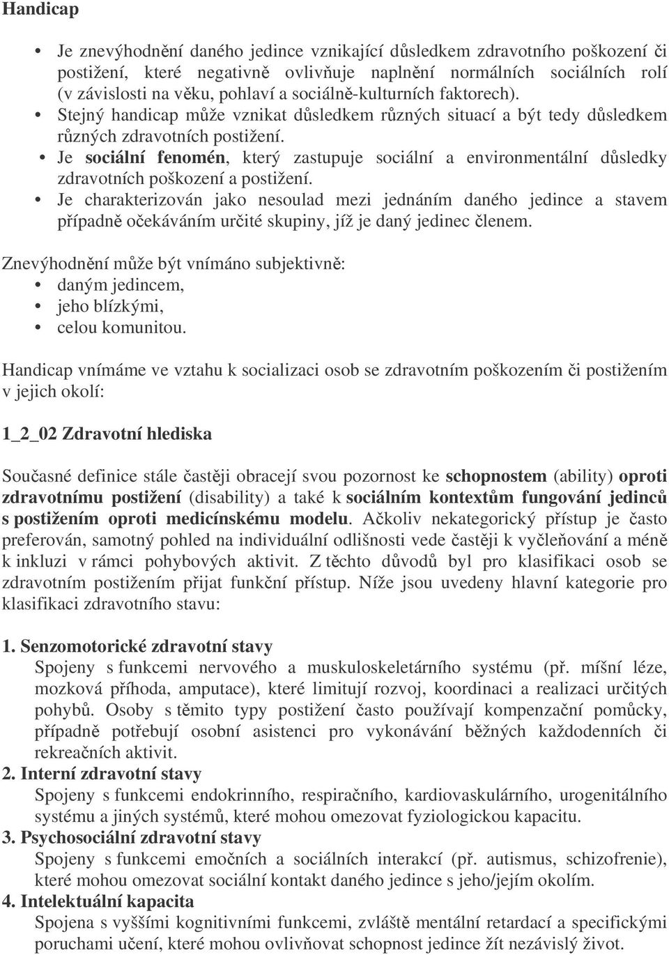 Je sociální fenomén, který zastupuje sociální a environmentální dsledky zdravotních poškození a postižení.