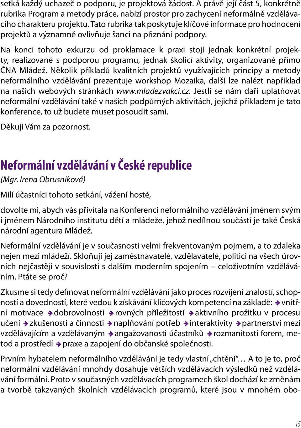 Na konci tohoto exkurzu od proklamace k praxi stojí jednak konkrétní projekty, realizované s podporou programu, jednak školicí aktivity, organizované přímo ČNA Mládež.