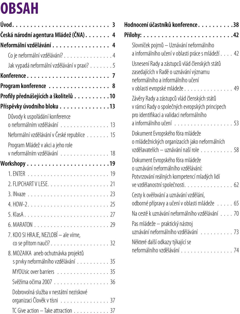 ............. 13 Důvody k uspořádání konference o neformálním vzdělávání............... 13 Neformální vzdělávání v České republice....... 15 Program Mládež v akci a jeho role v neformálním vzdělávání.