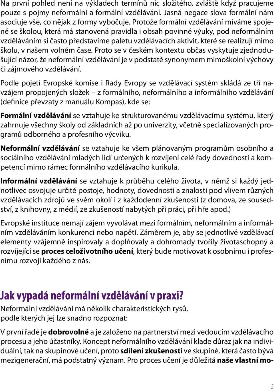 realizují mimo školu, v našem volném čase. Proto se v českém kontextu občas vyskytuje zjednodušující názor, že neformální vzdělávání je v podstatě synonymem mimoškolní výchovy či zájmového vzdělávání.