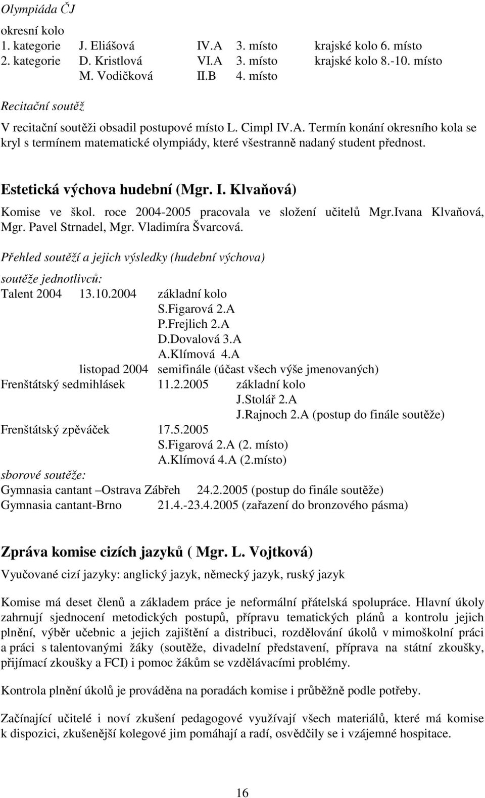 Estetická výchova hudební (Mgr. I. Klvaňová) Komise ve škol. roce 2004-2005 pracovala ve složení učitelů Mgr.Ivana Klvaňová, Mgr. Pavel Strnadel, Mgr. Vladimíra Švarcová.