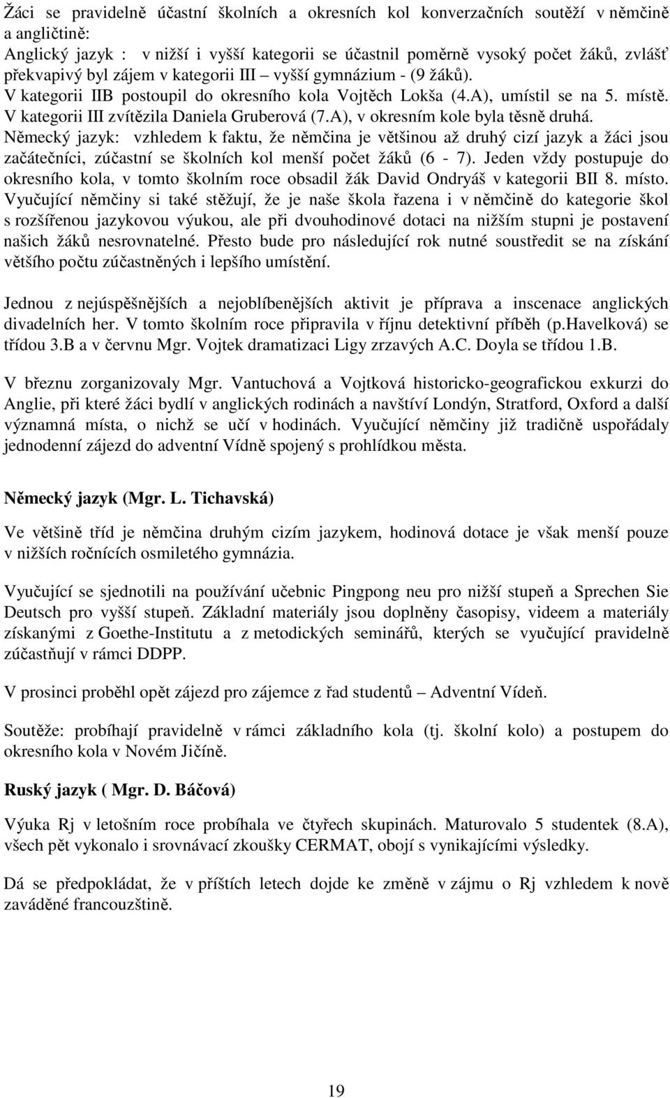 A), v okresním kole byla těsně druhá. Německý jazyk: vzhledem k faktu, že němčina je většinou až druhý cizí jazyk a žáci jsou začátečníci, zúčastní se školních kol menší počet žáků (6-7).