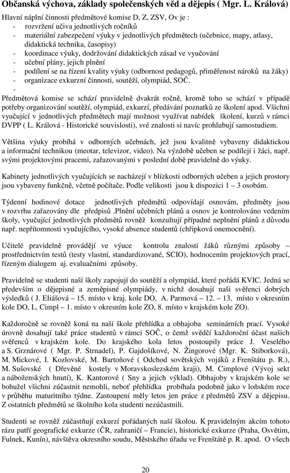 didaktická technika, časopisy) - koordinace výuky, dodržování didaktických zásad ve vyučování - učební plány, jejich plnění - podílení se na řízení kvality výuky (odbornost pedagogů, přiměřenost