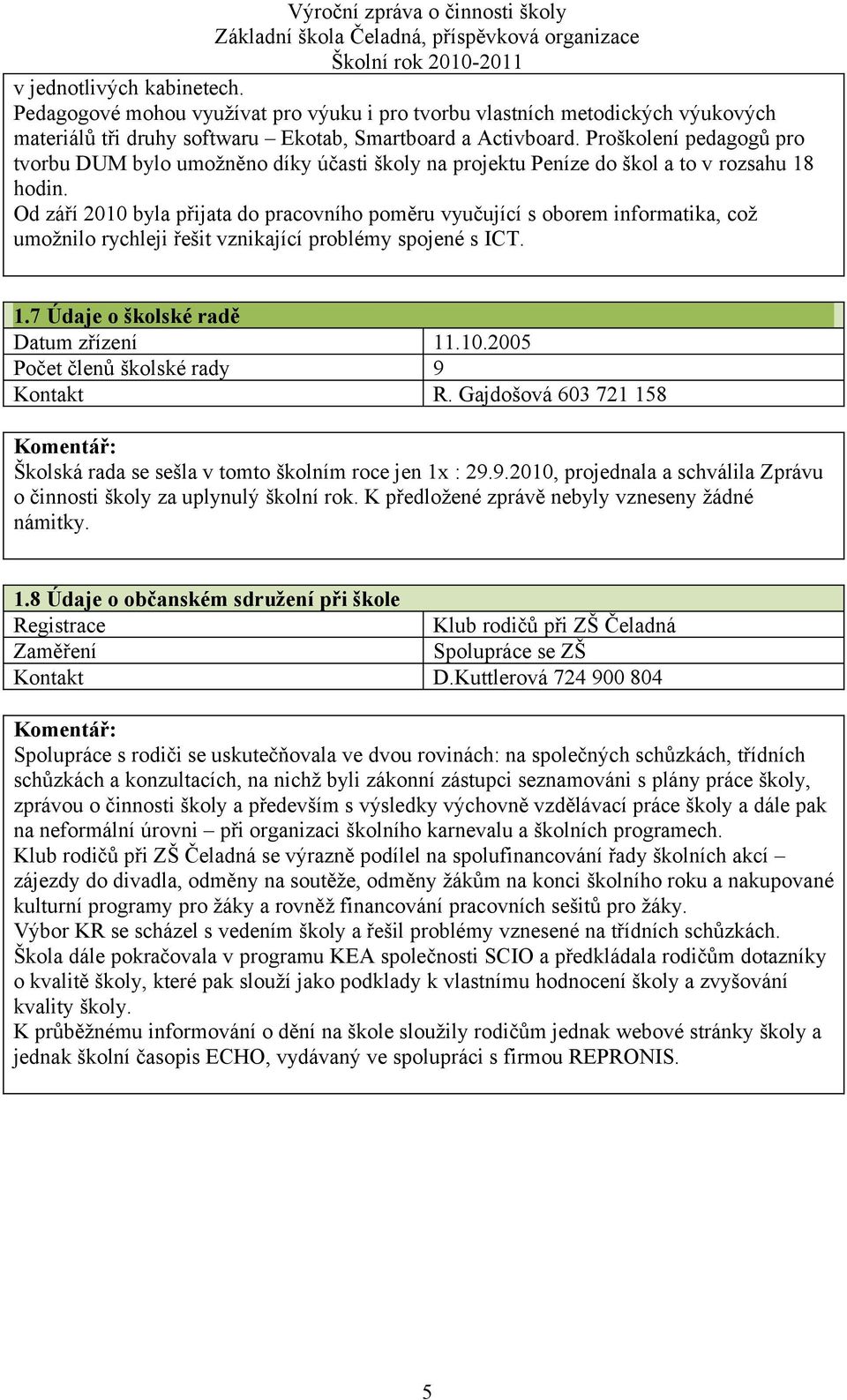 Od září 2010 byla přijata do pracovního poměru vyučující s oborem informatika, což umožnilo rychleji řešit vznikající problémy spojené s ICT. 1.7 Údaje o školské radě Datum zřízení 11.10.2005 Počet členů školské rady 9 Kontakt R.