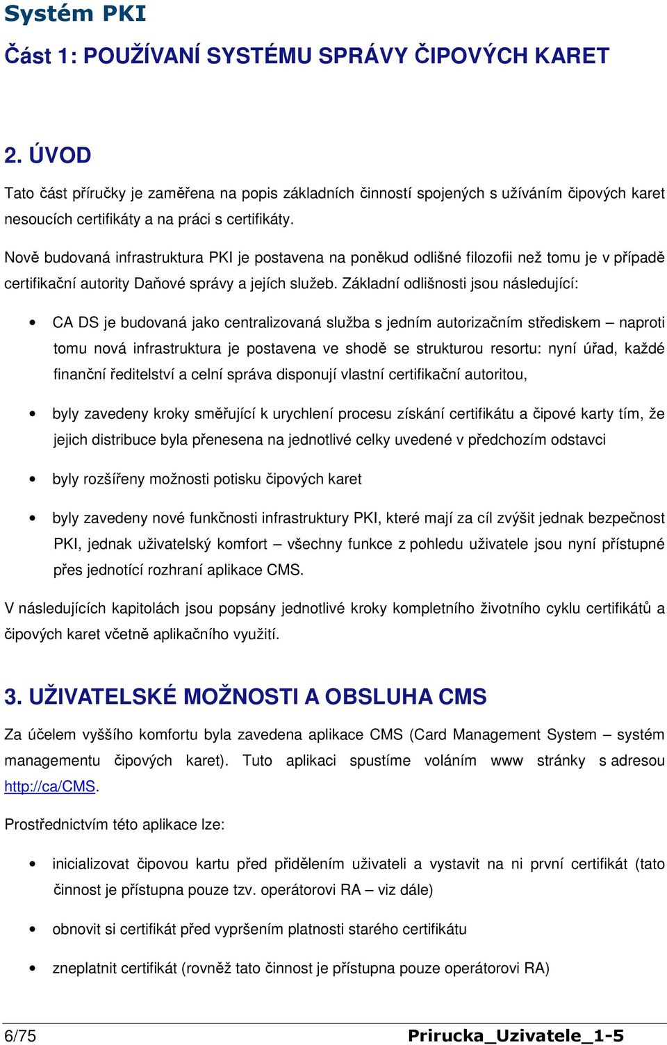 Základní odlišnosti jsou následující: CA DS je budovaná jako centralizovaná služba s jedním autorizačním střediskem naproti tomu nová infrastruktura je postavena ve shodě se strukturou resortu: nyní