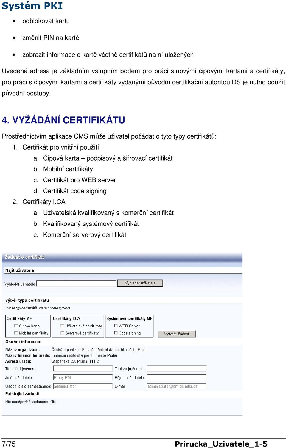 VYŽÁDÁNÍ CERTIFIKÁTU Prostřednictvím aplikace CMS může uživatel požádat o tyto typy certifikátů: 1. Certifikát pro vnitřní použití a. Čipová karta podpisový a šifrovací certifikát b.