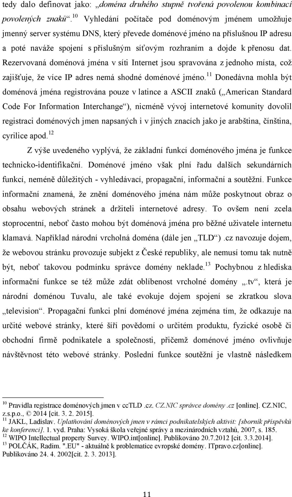 přenosu dat. Rezervovaná doménová jména v síti Internet jsou spravována z jednoho místa, coţ zajišťuje, ţe více IP adres nemá shodné doménové jméno.