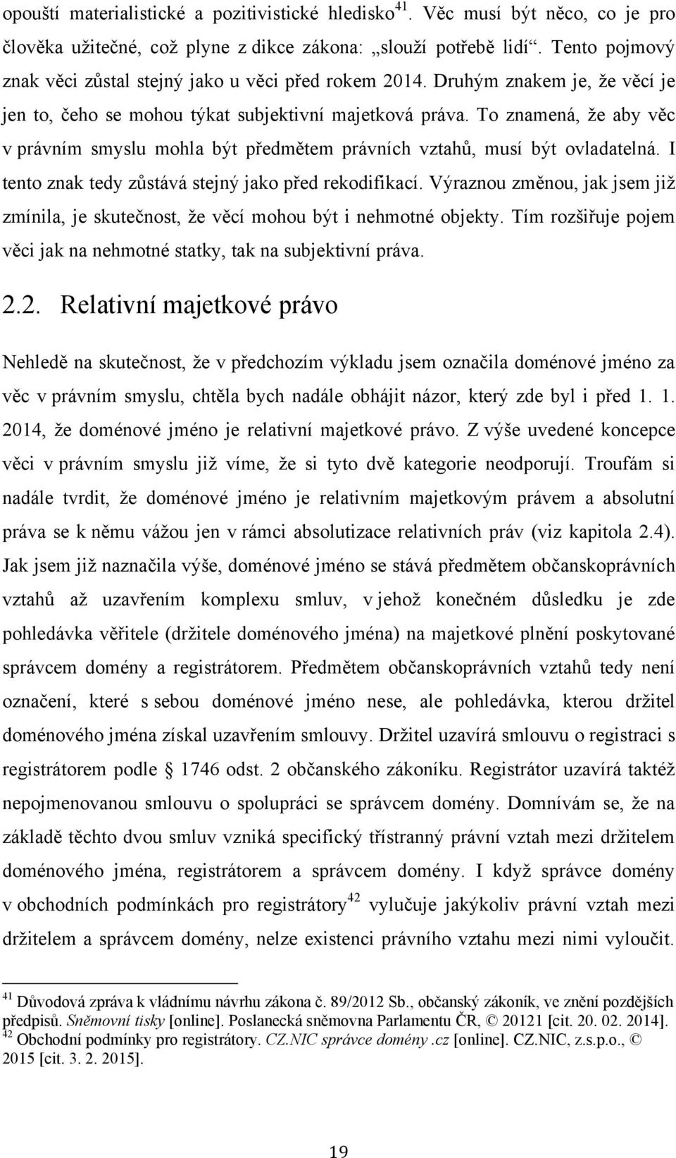 To znamená, ţe aby věc v právním smyslu mohla být předmětem právních vztahů, musí být ovladatelná. I tento znak tedy zůstává stejný jako před rekodifikací.