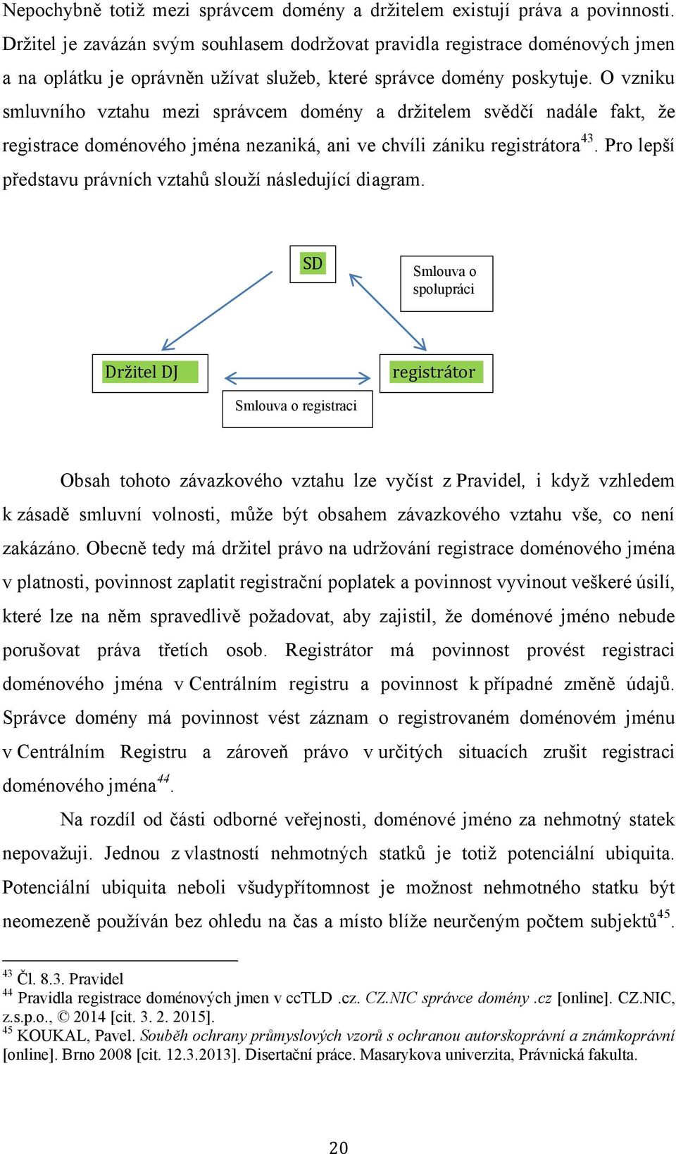 O vzniku smluvního vztahu mezi správcem domény a drţitelem svědčí nadále fakt, ţe registrace doménového jména nezaniká, ani ve chvíli zániku registrátora 43.