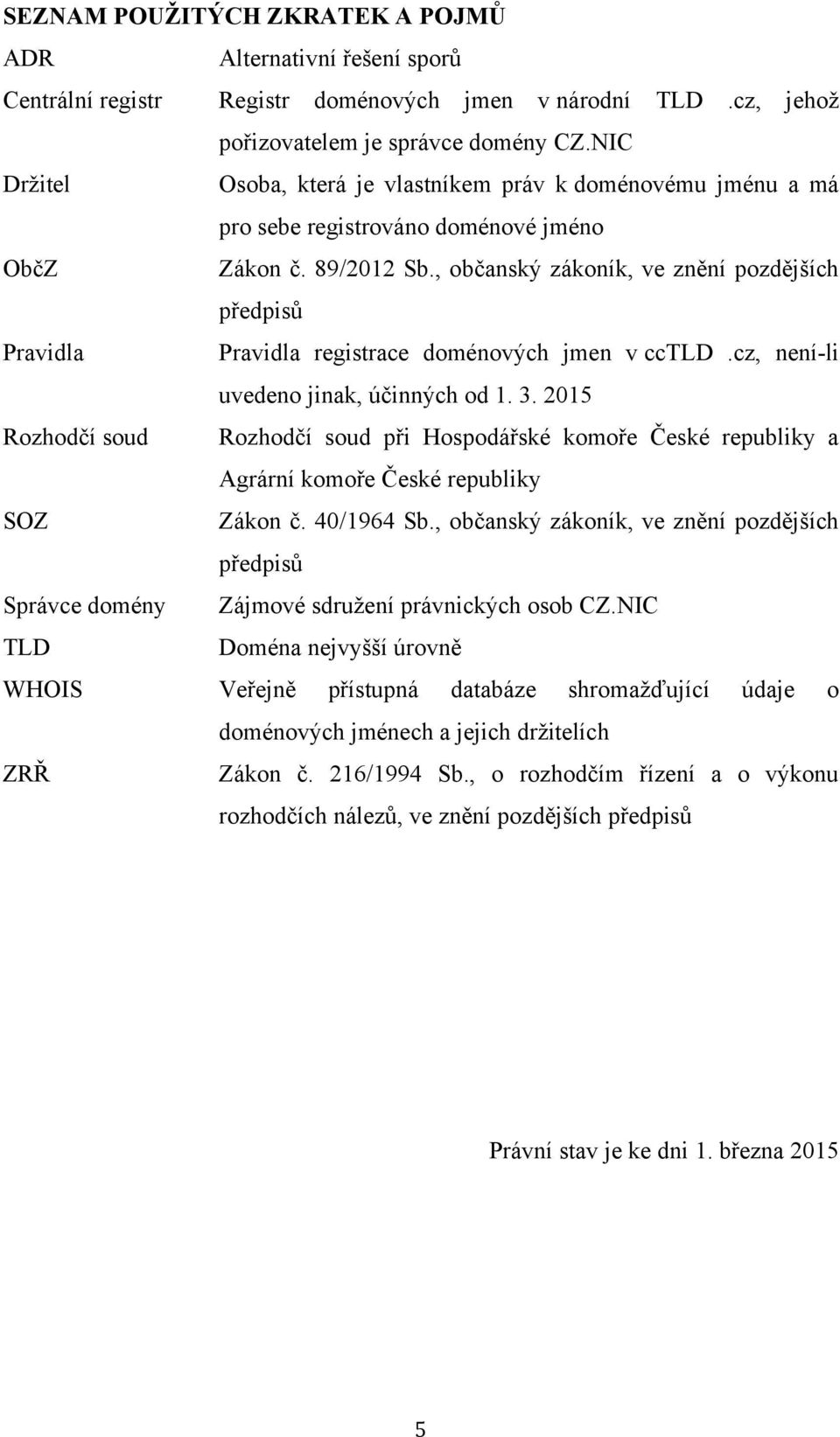 , občanský zákoník, ve znění pozdějších předpisů Pravidla Pravidla registrace doménových jmen v cctld.cz, není-li uvedeno jinak, účinných od 1. 3.