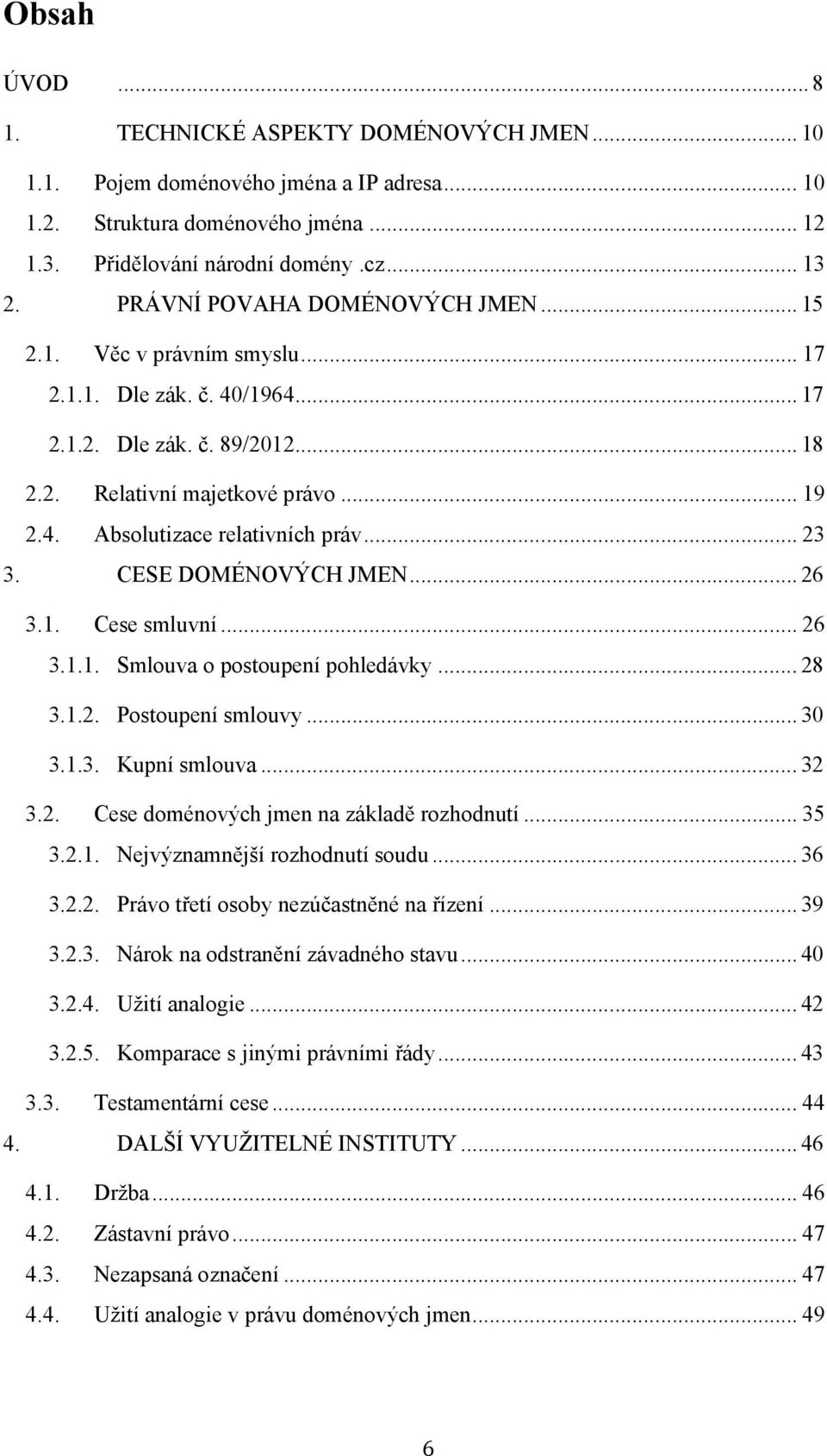 .. 23 3. CESE DOMÉNOVÝCH JMEN... 26 3.1. Cese smluvní... 26 3.1.1. Smlouva o postoupení pohledávky... 28 3.1.2. Postoupení smlouvy... 30 3.1.3. Kupní smlouva... 32 3.2. Cese doménových jmen na základě rozhodnutí.