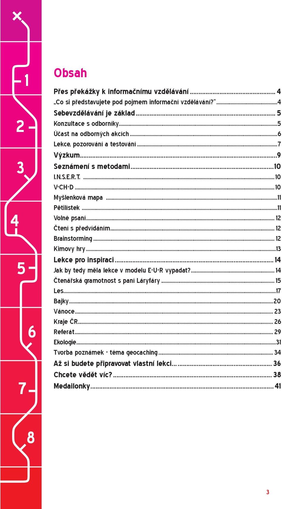 .. 12 Čtení s předvídáním... 12 Brainstorming... 12 Kimovy hry...13 Lekce pro inspiraci...14 Jak by tedy měla lekce v modelu E-U-R vypadat?... 14 Čtenářská gramotnost s paní Láryfáry.