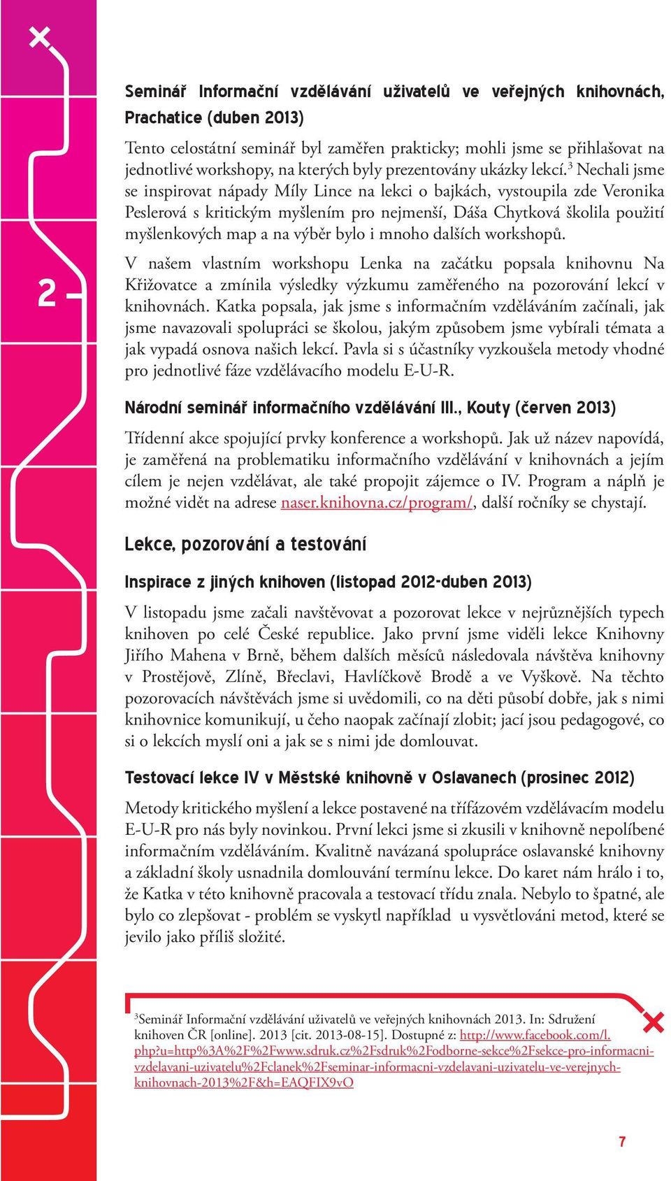 3 Nechali jsme se inspirovat nápady Míly Lince na lekci o bajkách, vystoupila zde Veronika Peslerová s kritickým myšlením pro nejmenší, Dáša Chytková školila použití myšlenkových map a na výběr bylo