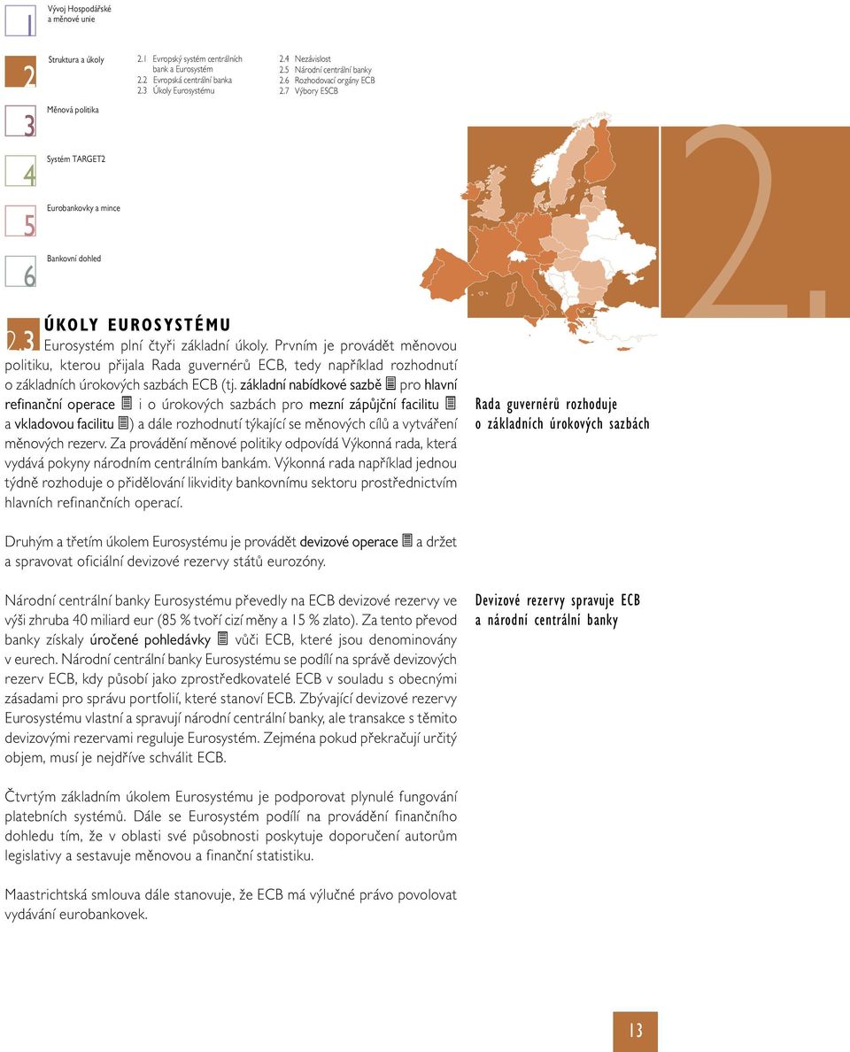 Prvním je provádět měnovou politiku, kterou přijala Rada guvernérů ECB, tedy například rozhodnutí o základních úrokových sazbách ECB (tj.