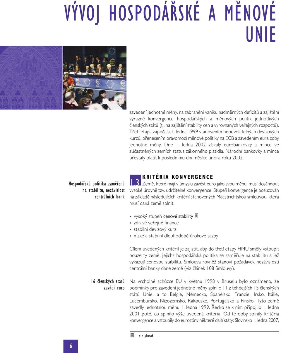 ledna 1999 stanovením neodvolatelných devizových kurzů, přenesením pravomocí měnové politiky na ECB a zavedením eura coby jednotné měny. Dne 1.