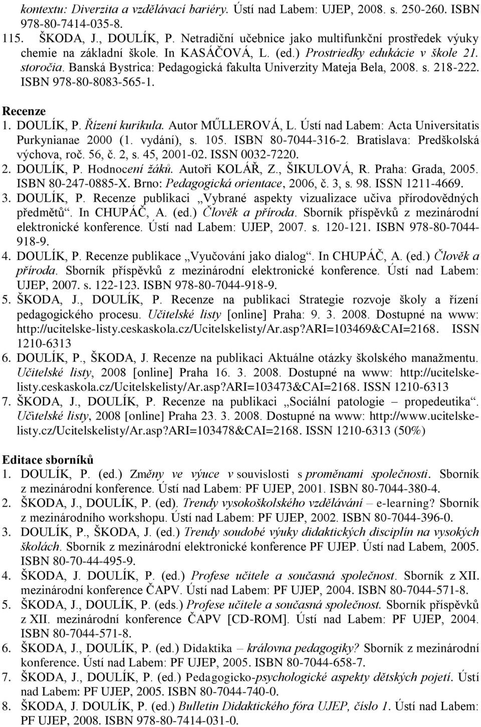 Banská Bystrica: Pedagogická fakulta Univerzity Mateja Bela, 2008. s. 218-222. ISBN 978-80-8083-565-1. Recenze 1. DOULÍK, P. Řízení kurikula. Autor MŰLLEROVÁ, L.