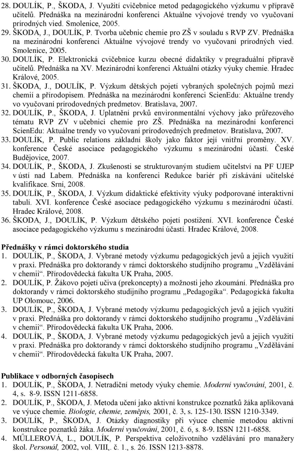 Přednáška na XV. Mezinárodní konferenci Aktuální otázky výuky chemie. Hradec Králové, 2005. 31. ŠKODA, J., DOULÍK, P. Výzkum dětských pojetí vybraných společných pojmů mezi chemií a přírodopisem.