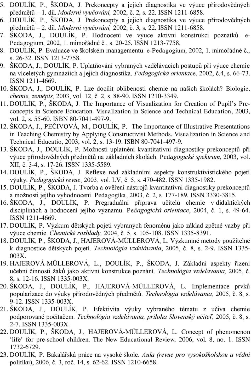 DOULÍK, P. Evaluace ve školském managementu. e-pedagogium, 2002, 1. mimořádné č., s. 26-32. ISSN 1213-7758. 9. ŠKODA, J., DOULÍK, P.