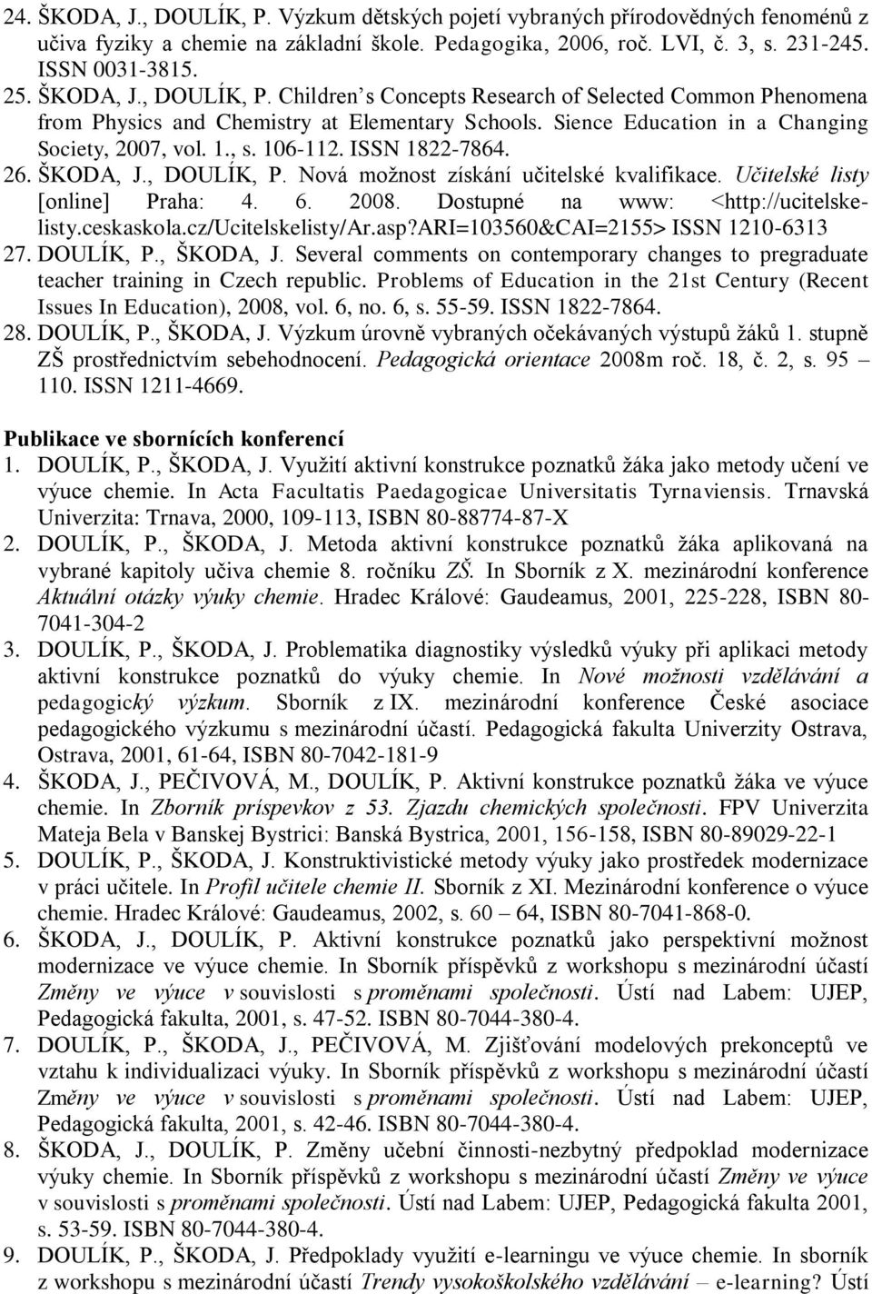 ISSN 1822-7864. 26. ŠKODA, J., DOULÍK, P. Nová moţnost získání učitelské kvalifikace. Učitelské listy [online] Praha: 4. 6. 2008. Dostupné na www: <http://ucitelskelisty.ceskaskola.