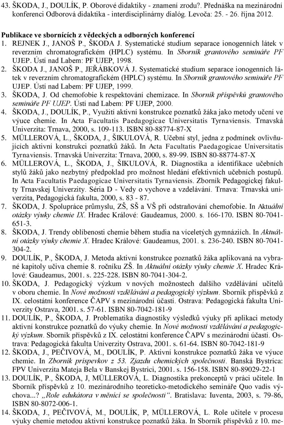 In Sborník grantového semináře PF UJEP. Ústí nad Labem: PF UJEP, 1998. 2. ŠKODA J., JANOŠ P., JEŘÁBKOVÁ J. Systematické studium separace ionogenních látek v reverzním chromatografickém (HPLC) systému.