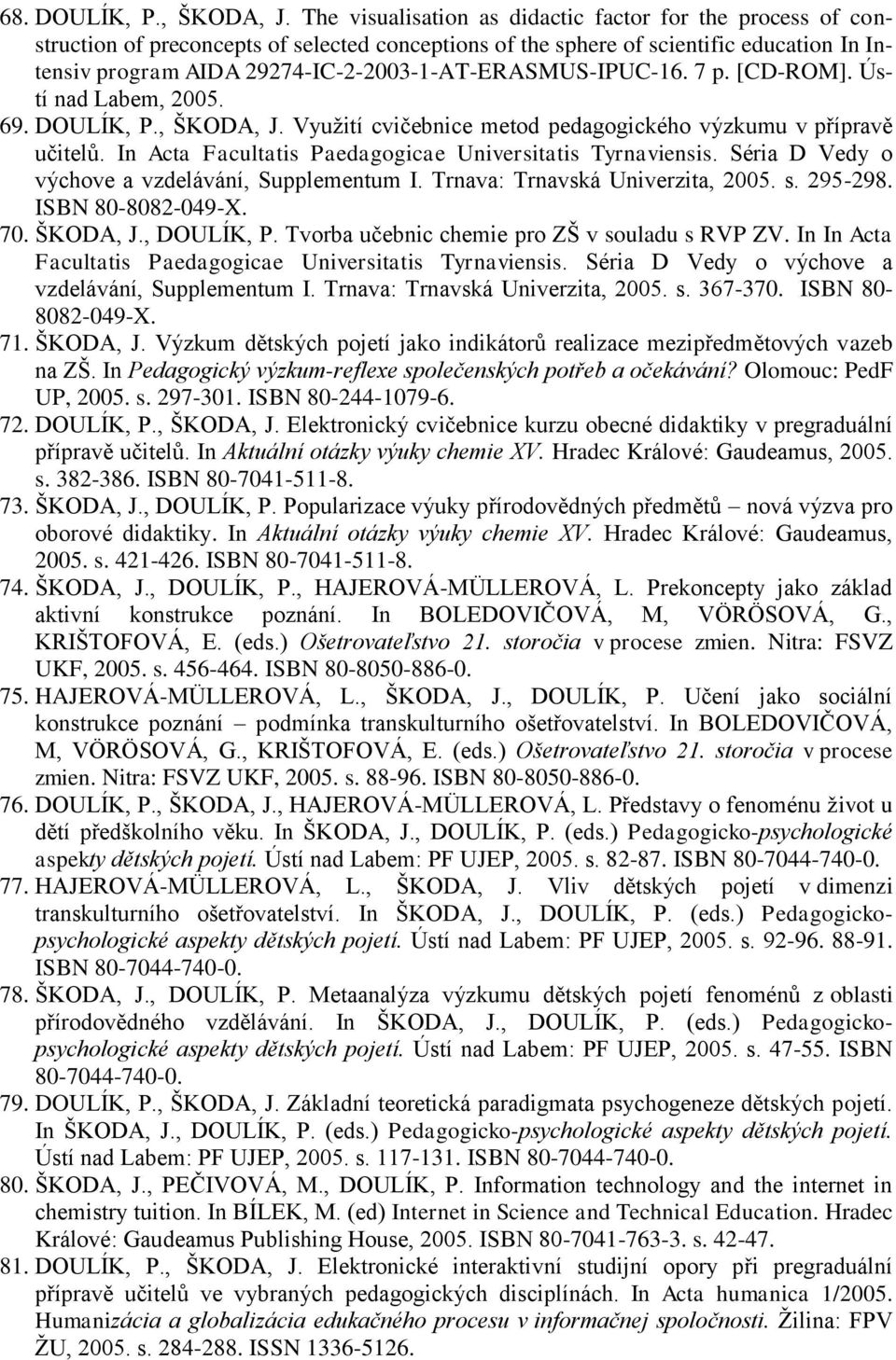 29274-IC-2-2003-1-AT-ERASMUS-IPUC-16. 7 p. [CD-ROM]. Ústí nad Labem, 2005. 69. DOULÍK, P., ŠKODA, J. Využití cvičebnice metod pedagogického výzkumu v přípravě učitelů.